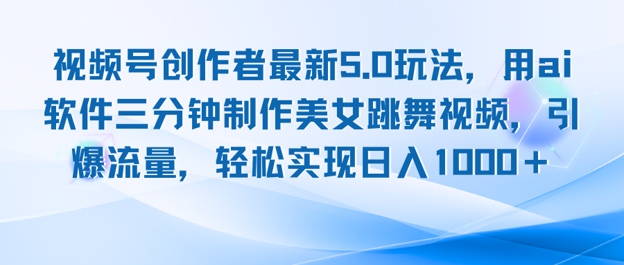 视频号创作者最新5.0玩法，用ai软件三分钟制作美女跳舞视频 实现日入1000+-云创项目库