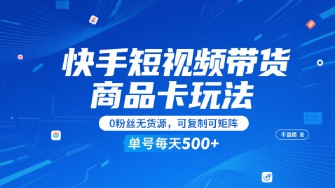 快手短视频带货商品卡玩法，不直播不发视频，0粉丝无货源，可复制可矩阵，单号每天1-5张-云创项目库