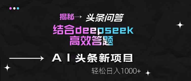揭秘头条问答新玩法！结合deepseek高效答题，轻松日入1000+-云创项目库