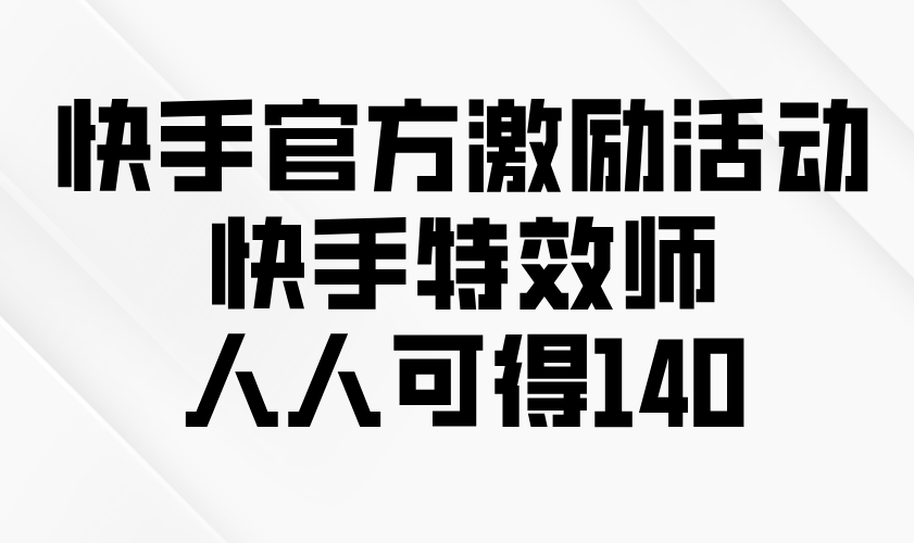 快手官方激励活动-快手特效师，人人可得140-云创项目库