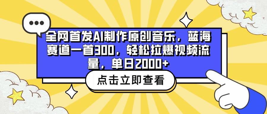 全网首发AI制作原创音乐，蓝海赛道一首300，轻松拉爆视频流量，单日2000+-云创项目库