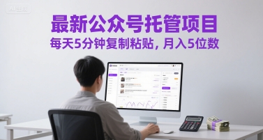 最新公众号托管项目，每天5分钟复制粘贴，月入5位数【揭秘】-云创项目库
