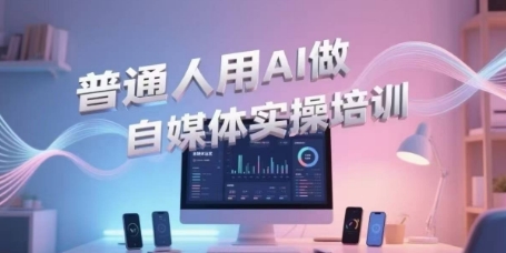 普通人用AI做自媒体实操培训，普通人一个人用ai做自媒体，视频制作、短视频引流、直播带货，轻松入门-云创项目库