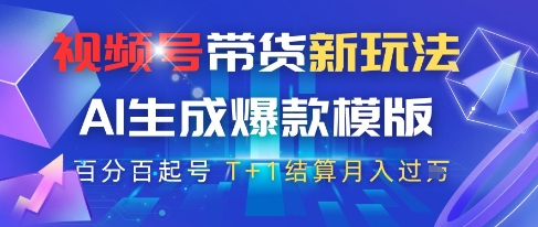 视频号带货新玩法，AI生成，百分百原创爆款模版，百分百起号，高佣商品T+1结算月入过W【揭秘】-云创项目库