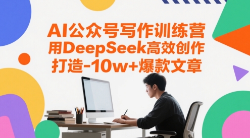 AI公众号写作训练营，用DeepSeek高效创作，打造10w+爆款文章-云创项目库