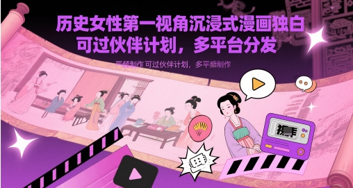 历史女性第一视角沉浸式漫画独白解说视频制作，可过伙伴计划，多平台分发-云创项目库