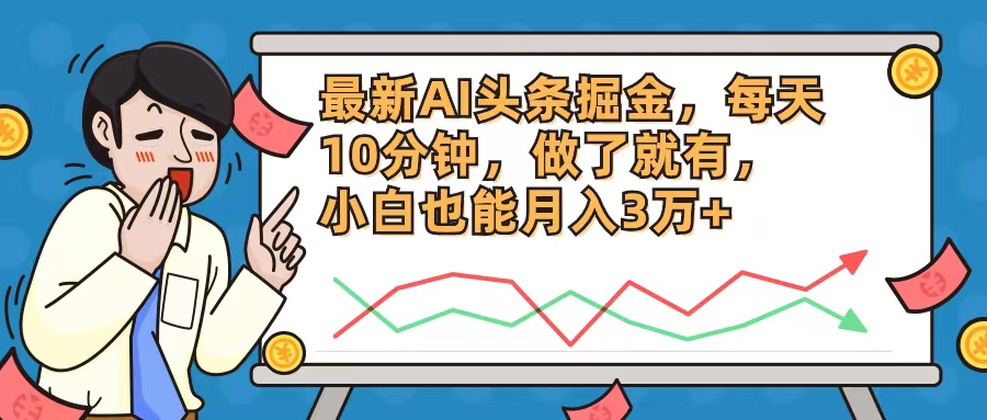 最新AI头条掘金，每天10分钟，做了就有，小白也能月入3万+-云创项目库