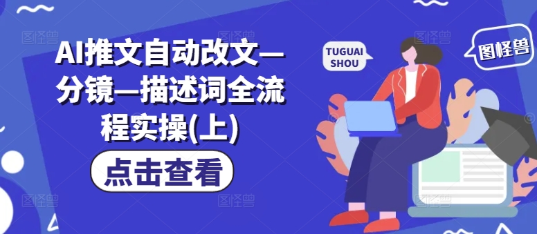 AI推文自动改文—分镜—描述词全流程实操(上)-云创项目库
