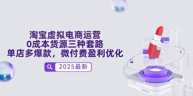 淘宝虚拟电商运营，0成本货源三种套路，单店多爆款，微付费盈利优化-云创项目库