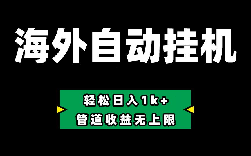 海外淘金，全自动挂机，零投入赚收益，轻松日入1k+，管道收益无上限-云创项目库