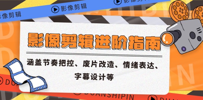 影像剪辑进阶指南，涵盖节奏把控、废片改造、情绪表达、字幕设计等-云创项目库
