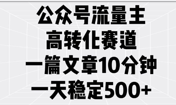公众号流量主高转化赛道，一篇文章10分钟，一天稳定5张-云创项目库