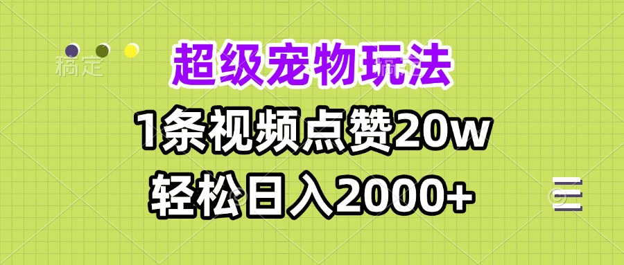 超级宠物视频玩法，1条视频点赞20w，轻松日入2000+-云创项目库