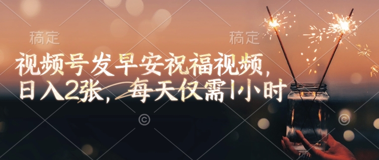视频号发早安祝福视频，日入2张，每天仅需1小时-云创项目库