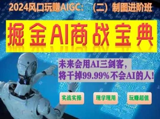 掘金AI商战宝典进阶班：如何用AI绘画设计(实战实操 现学现用 玩赚超值)-云创项目库