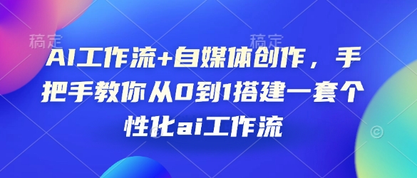 AI工作流+自媒体创作，手把手教你从0到1搭建一套个性化ai工作流-云创项目库