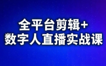 视频号、快手、抖音全平台剪辑+数字人直播实战课(更新6月)​-云创项目库