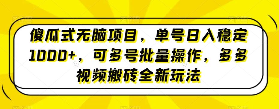 傻瓜式无脑项目，单号日入稳定1000+，可多号批量操作，多多视频搬砖全新玩法-云创项目库