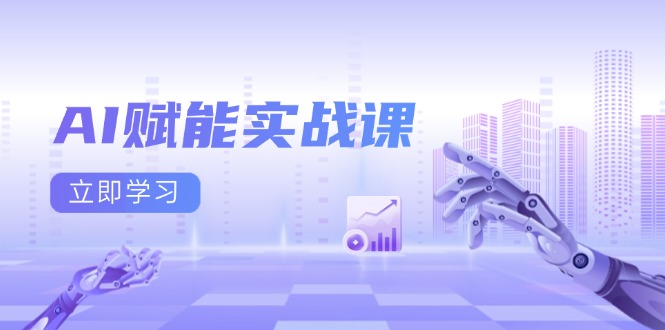 AI赋能实战课：Excel和PPT制作、AI绘画、打造爆款文案、实现流量变现-云创项目库