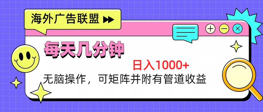 海外广告联盟，每天几分钟日入1000+无脑操作，可矩阵并附有管道收益-云创项目库