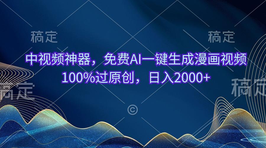 中视频神器，免费AI一键生成漫画视频100%过原创，日入2000+-云创项目库