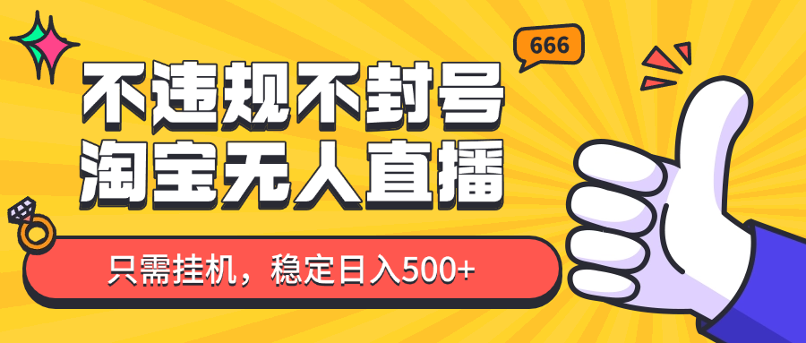 淘宝无人直播最新玩法，不违规不封号，只需挂机，稳定日入500+，新手也能当天开单！-云创项目库