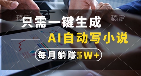 只需一键生成，AI全自动写小说，可一键生成120w字，每月躺着收益过1w+【揭秘】-云创项目库