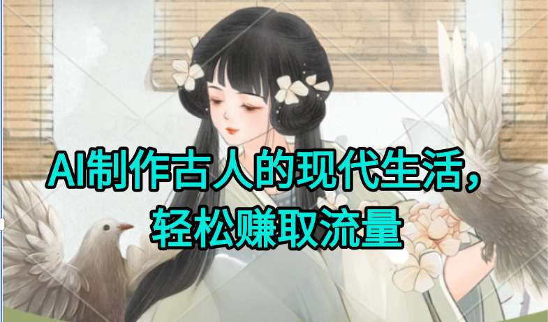 AI制作古人现代生活视频，搞笑好玩，轻松赚流量-云创项目库