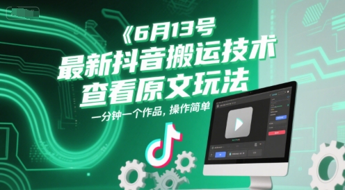 6月13号最新抖音搬运技术，查看原文玩法，一分钟一个作品，操作简单-云创项目库