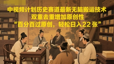 中视频计划历史赛道最新无脑搬运技术，双重去重增加原创性，百分百过原创，轻松日入2张-云创项目库