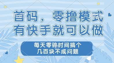 首码，零撸模式，有快手就可以做，每天零碎时间搞个几张不成问题【揭秘】-云创项目库