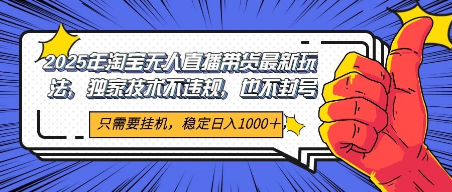 2025年淘宝无人直播带货 独家核心技术，不违规不封号，当天开播见收益1000+-云创项目库