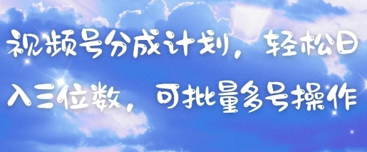视频号分成计划，轻松日入三位数，可批量多号操作-云创项目库