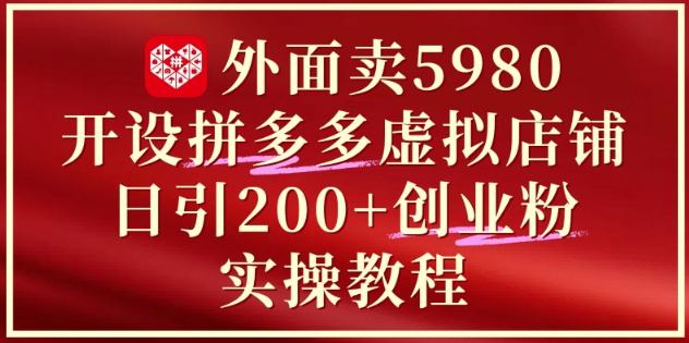 外面卖5980开设拼多多虚拟店铺：单日引流200+创业付费粉实战教程-云创项目库