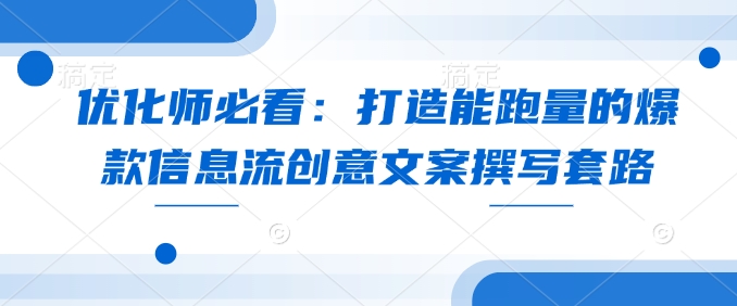 优化师必看：打造能跑量的爆款信息流创意文案撰写套路-云创项目库