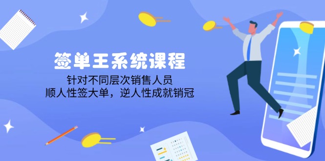 签单王系统课程，针对不同层次销售人员，顺人性签大单，逆人性成就销冠-云创项目库