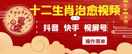 疯狂火爆！抖音，小红书，视频号十二生肖治愈的视频，轻松制作+快速拿到结果-云创项目库
