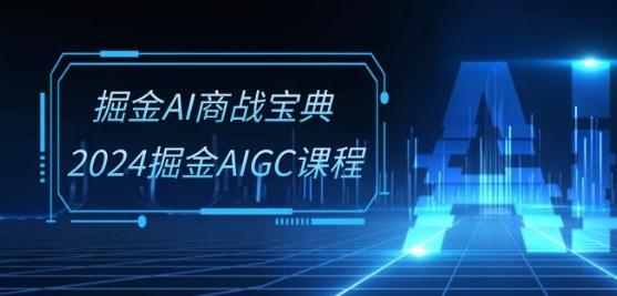 掘金AI商战宝典-系统班：2024掘金AIGC课程(30节视频课)-云创项目库