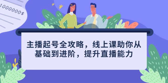 主播起号全攻略，线上课助你从基础到进阶，提升直播能力-云创项目库