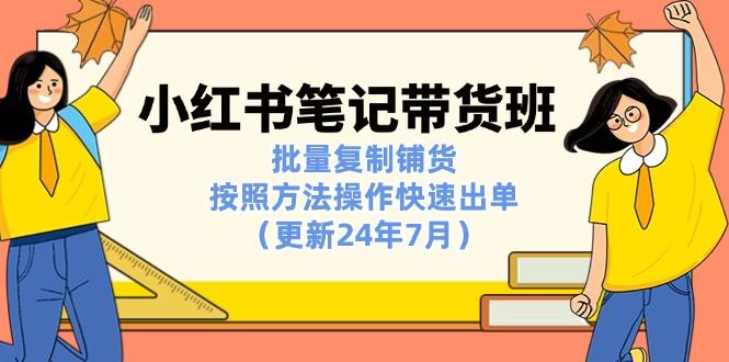 小红书笔记-带货班：批量复制铺货，按照方法操作快速出单(更新24年7月-云创项目库