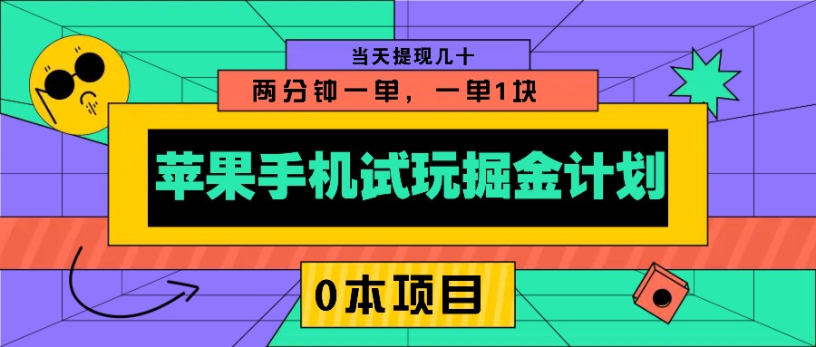 苹果手机试玩掘金计划，0本项目两分钟一单，一单1块 当天提现几十-云创项目库