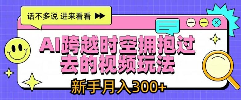 AI跨越时空拥抱过去的视频玩法，新手月入3000+【揭秘】-云创项目库