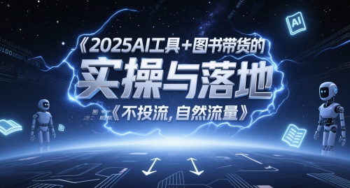 2025AI工具+图书带货的实操与落地，图文起号带货全攻略，不投流，自然流量-云创项目库