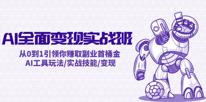 AI全面变现实操班：从0到1引领你赚取副业首桶金 AI工具玩法/实战技能/变现-云创项目库