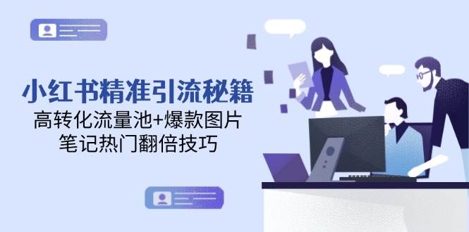 小红书精准引流秘籍，高转化流量池+爆款图片，笔记热门翻倍技巧-云创项目库