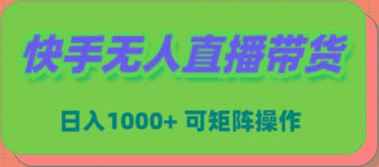 (9542期)快手无人直播带货，新手日入1000+ 可矩阵操作-云创项目库