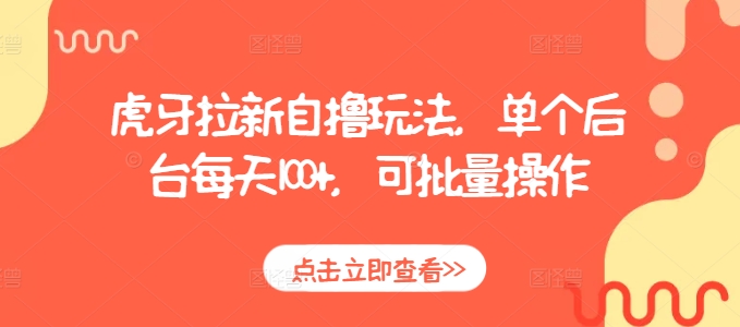 虎牙拉新自撸玩法，单个后台每天100+，可批量操作-云创项目库