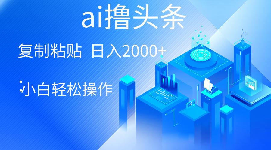 AI一键生成爆款文章撸头条 轻松日入2000+，小白操作简单， 收益无上限-云创项目库
