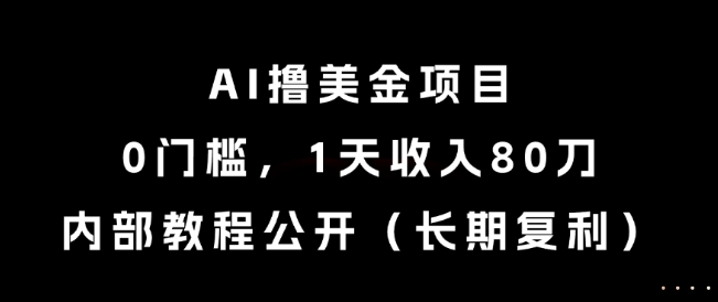 AI撸美金项目，0门槛，1天收入80刀，内部教程公开(长期复利)【揭秘】-云创项目库
