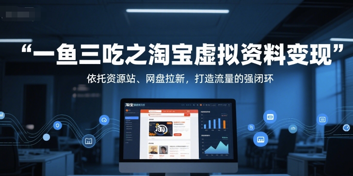 一鱼三吃之淘宝虚拟资料变现，依托资源站、网盘拉新，打造流量的强闭环-云创项目库